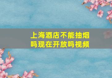 上海酒店不能抽烟吗现在开放吗视频