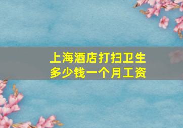 上海酒店打扫卫生多少钱一个月工资