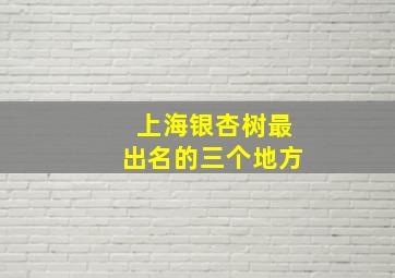 上海银杏树最出名的三个地方