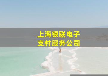 上海银联电子支付服务公司