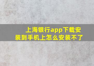 上海银行app下载安装到手机上怎么安装不了