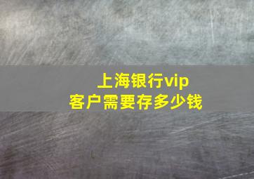 上海银行vip客户需要存多少钱