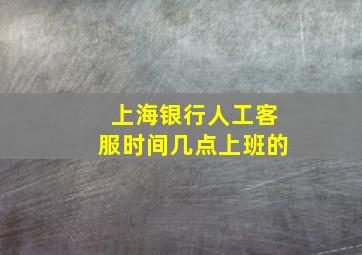 上海银行人工客服时间几点上班的