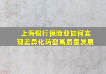 上海银行保险业如何实现差异化转型高质量发展