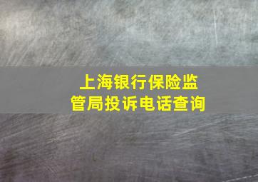 上海银行保险监管局投诉电话查询