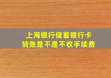 上海银行储蓄银行卡转账是不是不收手续费