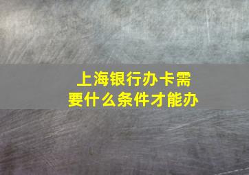 上海银行办卡需要什么条件才能办