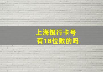 上海银行卡号有18位数的吗