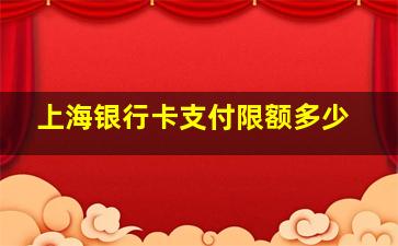 上海银行卡支付限额多少