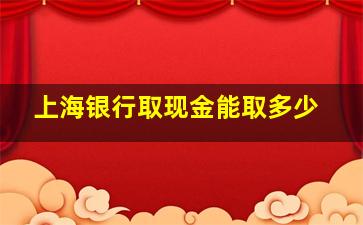 上海银行取现金能取多少