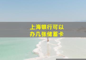 上海银行可以办几张储蓄卡