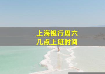 上海银行周六几点上班时间