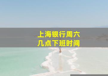 上海银行周六几点下班时间