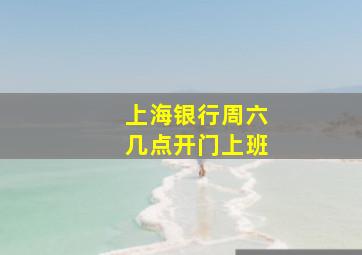 上海银行周六几点开门上班