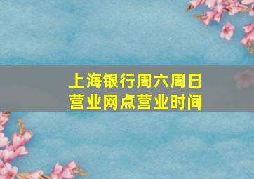 上海银行周六周日营业网点营业时间