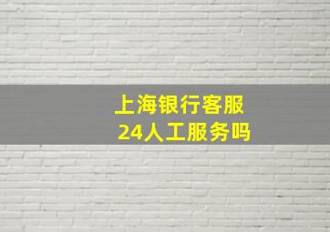 上海银行客服24人工服务吗