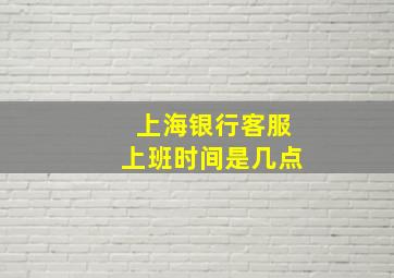 上海银行客服上班时间是几点