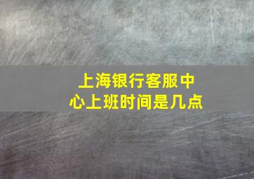 上海银行客服中心上班时间是几点