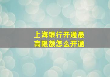 上海银行开通最高限额怎么开通