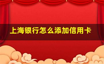 上海银行怎么添加信用卡