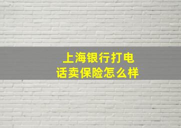 上海银行打电话卖保险怎么样