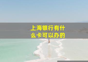 上海银行有什么卡可以办的