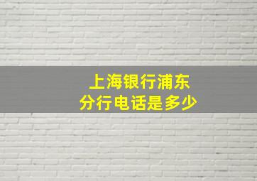 上海银行浦东分行电话是多少