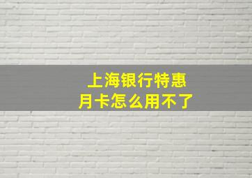 上海银行特惠月卡怎么用不了