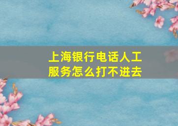 上海银行电话人工服务怎么打不进去