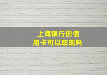 上海银行的信用卡可以取现吗