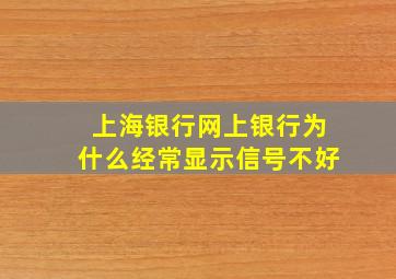 上海银行网上银行为什么经常显示信号不好