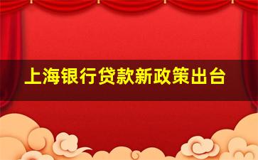 上海银行贷款新政策出台