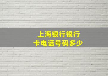 上海银行银行卡电话号码多少