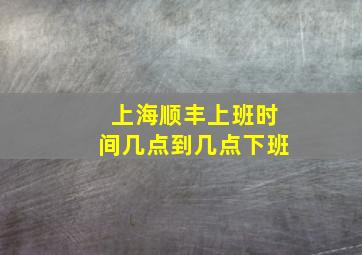 上海顺丰上班时间几点到几点下班