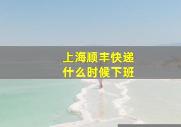 上海顺丰快递什么时候下班