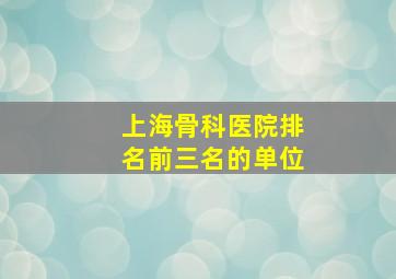 上海骨科医院排名前三名的单位