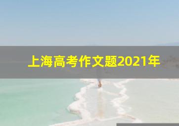 上海高考作文题2021年