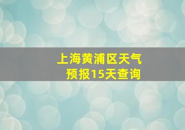 上海黄浦区天气预报15天查询