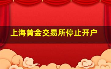 上海黄金交易所停止开户