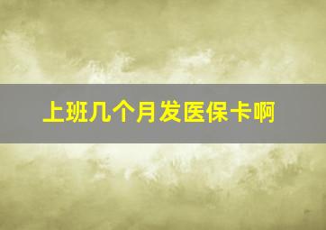 上班几个月发医保卡啊