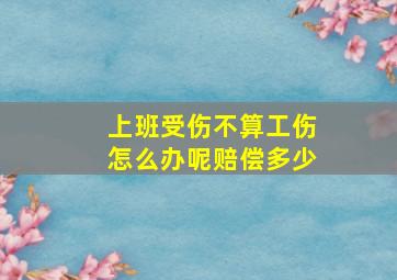 上班受伤不算工伤怎么办呢赔偿多少