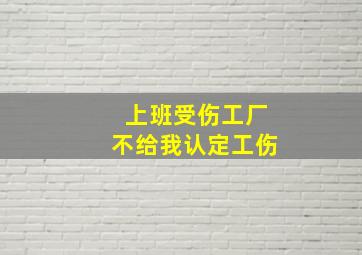 上班受伤工厂不给我认定工伤