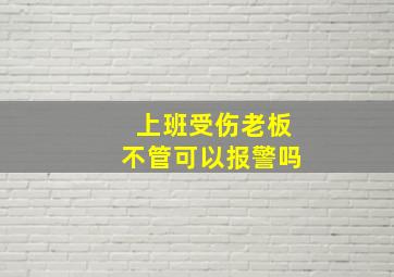 上班受伤老板不管可以报警吗