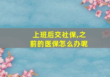 上班后交社保,之前的医保怎么办呢