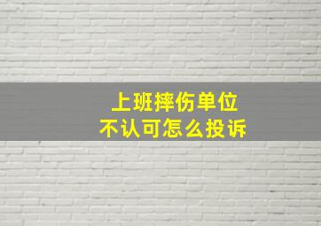 上班摔伤单位不认可怎么投诉