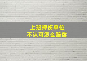 上班摔伤单位不认可怎么赔偿