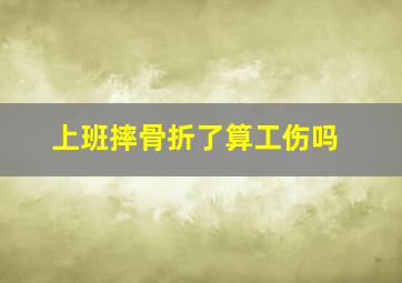 上班摔骨折了算工伤吗