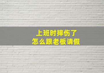 上班时摔伤了怎么跟老板请假