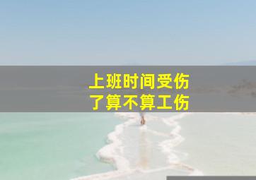 上班时间受伤了算不算工伤