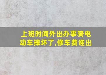 上班时间外出办事骑电动车摔坏了,修车费谁出